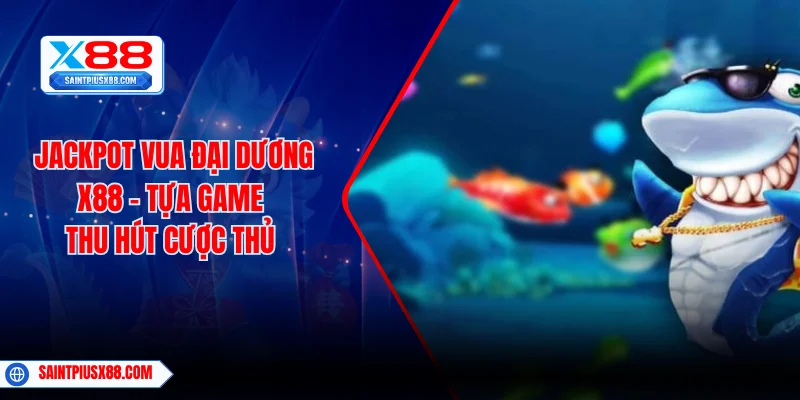 Jackpot Vua Đại Dương X88 - Tựa Game Thu Hút Cược Thủ